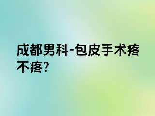 成都男科-包皮手术疼不疼？