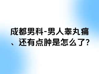 成都男科-男人睾丸痛、还有点肿是怎么了？