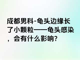 成都男科-龟头边缘长了小颗粒——龟头感染，会有什么影响？