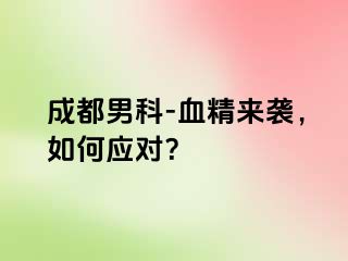 成都男科-血精来袭，如何应对？
