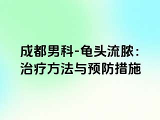 成都男科-龟头流脓：治疗方法与预防措施