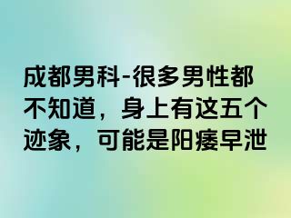成都男科-很多男性都不知道，身上有这五个迹象，可能是阳痿早泄