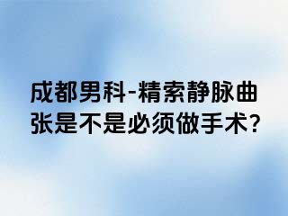 成都男科-精索静脉曲张是不是必须做手术？