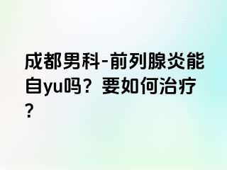 成都男科-前列腺炎能自yu吗？要如何治疗？