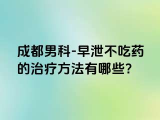 成都男科-早泄不吃药的治疗方法有哪些？
