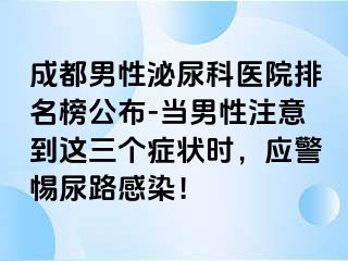 成都男性泌尿科医院排名榜公布-当男性注意到这三个症状时，应警惕尿路感染！