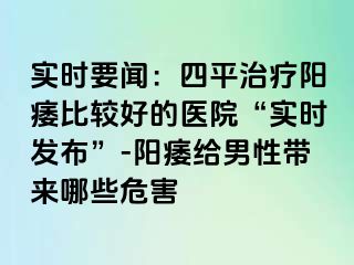 实时要闻：四平治疗阳痿比较好的医院“实时发布”-阳痿给男性带来哪些危害