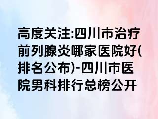 高度关注:四川市治疗前列腺炎哪家医院好(排名公布)-四川市医院男科排行总榜公开