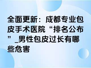 全面更新：成都专业包皮手术医院“排名公布”_男性包皮过长有哪些危害
