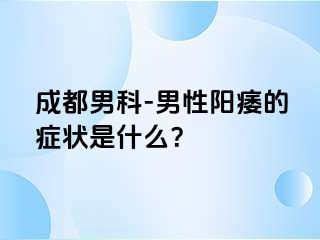 成都男科-男性阳痿的症状是什么？
