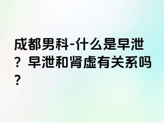 成都男科-什么是早泄？早泄和肾虚有关系吗？