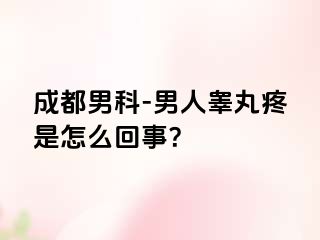 成都男科-男人睾丸疼是怎么回事？
