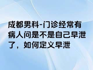 成都男科-门诊经常有病人问是不是自己早泄了，如何定义早泄