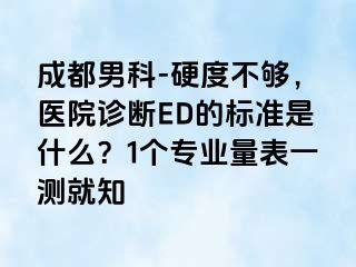 成都男科-硬度不够，医院诊断ED的标准是什么？1个专业量表一测就知