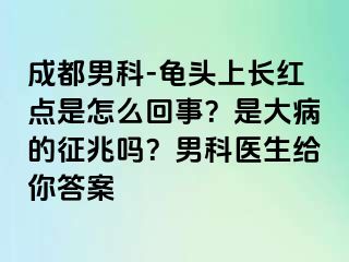 成都男科-龟头上长红点是怎么回事？是大病的征兆吗？男科医生给你答案