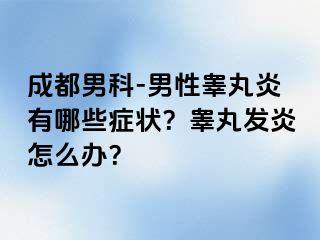 成都男科-男性睾丸炎有哪些症状？睾丸发炎怎么办？