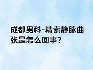 成都男科-精索静脉曲张是怎么回事？
