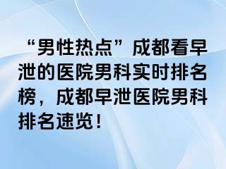 “男性热点”成都看早泄的医院男科实时排名榜，成都早泄医院男科排名速览！