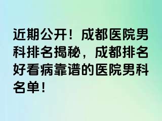 近期公开！成都医院男科排名揭秘，成都排名好看病靠谱的医院男科名单！
