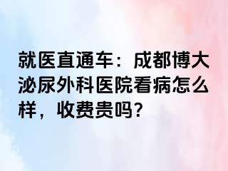 就医直通车：成都博大泌尿外科医院看病怎么样，收费贵吗？