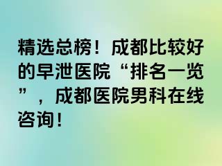 精选总榜！成都比较好的早泄医院“排名一览”，成都医院男科在线咨询！