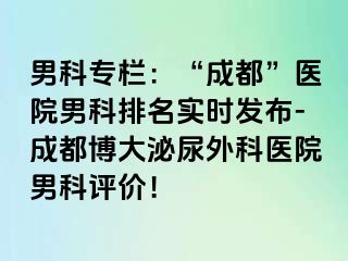 男科专栏：“成都”医院男科排名实时发布-成都博大泌尿外科医院男科评价！