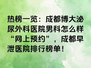 热榜一览：成都博大泌尿外科医院男科怎么样“网上预约”，成都早泄医院排行榜单！