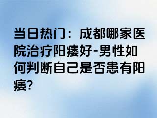 当日热门：成都哪家医院治疗阳痿好-男性如何判断自己是否患有阳痿?
