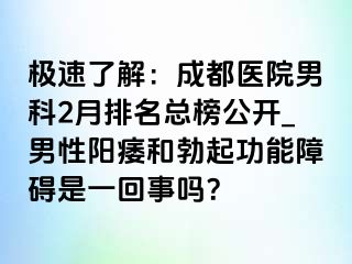 极速了解：成都医院男科2月排名总榜公开_男性阳痿和勃起功能障碍是一回事吗？
