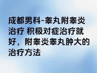 成都男科-睾丸附睾炎治疗 积极对症治疗就好，附睾炎睾丸肿大的治疗方法