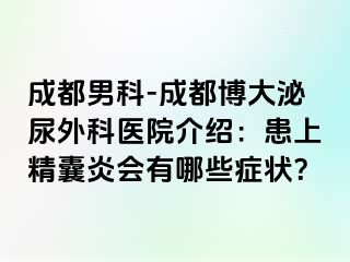 成都男科-成都博大泌尿外科医院介绍：患上精囊炎会有哪些症状？