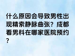 什么原因会导致男性出现精索静脉曲张？成都看男科在哪家医院预约？