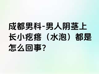 成都男科-男人阴茎上长小疙瘩（水泡）都是怎么回事？