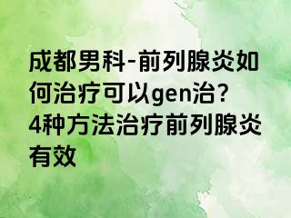 成都男科-前列腺炎如何治疗可以gen治？4种方法治疗前列腺炎有效