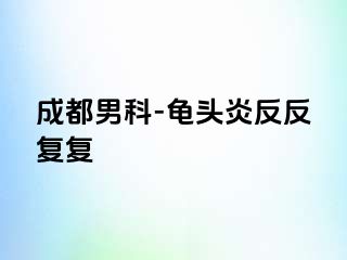 成都男科-龟头炎反反复复