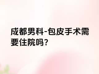 成都男科-包皮手术需要住院吗？