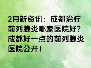 2月新资讯：成都治疗前列腺炎哪家医院好？成都好一点的前列腺炎医院公开！