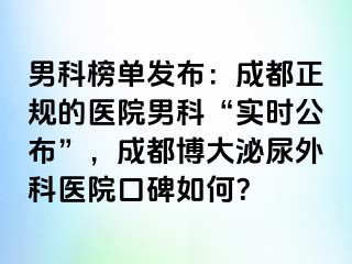 男科榜单发布：成都正规的医院男科“实时公布”，成都博大泌尿外科医院口碑如何？
