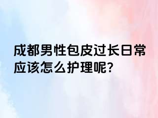 成都男性包皮过长日常应该怎么护理呢？