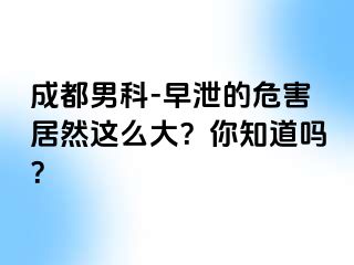 成都男科-早泄的危害居然这么大？你知道吗？