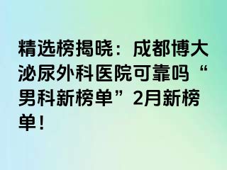 精选榜揭晓：成都博大泌尿外科医院可靠吗“男科新榜单”2月新榜单！