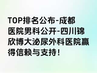TOP排名公布-成都医院男科公开-四川锦欣博大泌尿外科医院赢得信赖与支持！