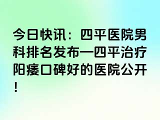 今日快讯：四平医院男科排名发布—四平治疗阳痿口碑好的医院公开！