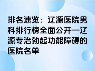 排名速览：辽源医院男科排行榜全面公开—辽源专治勃起功能障碍的医院名单