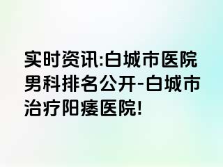 实时资讯:白城市医院男科排名公开-白城市治疗阳痿医院!