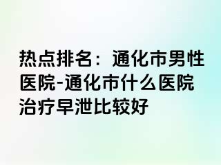 热点排名：通化市男性医院-通化市什么医院治疗早泄比较好