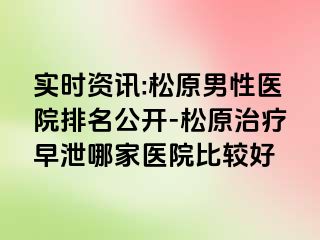 实时资讯:松原男性医院排名公开-松原治疗早泄哪家医院比较好