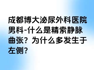 成都博大泌尿外科医院男科-什么是精索静脉曲张？为什么多发生于左侧？