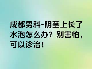 成都男科-阴茎上长了水泡怎么办？别害怕，可以诊治！