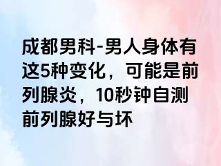 成都男科-男人身体有这5种变化，可能是前列腺炎，10秒钟自测前列腺好与坏